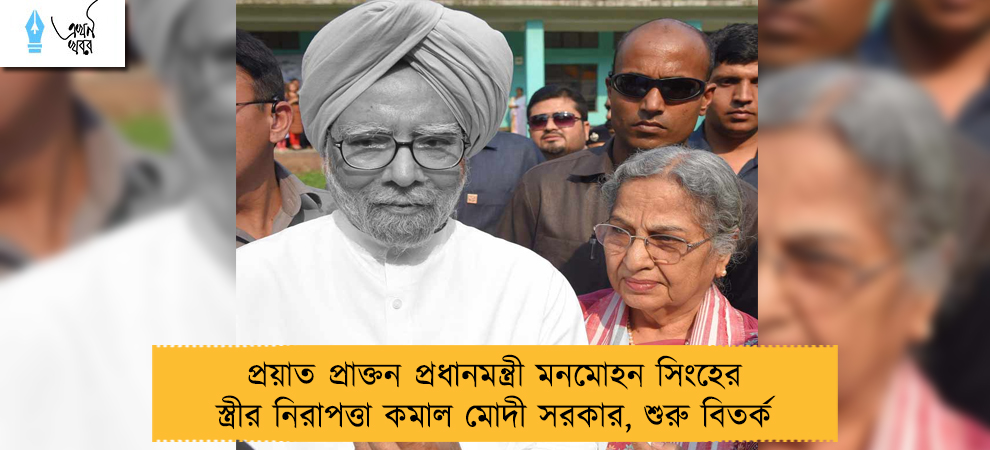 প্রয়াত প্রাক্তন প্রধানমন্ত্রী মনমোহন সিংহের স্ত্রীর নিরাপত্তা কমাল মোদী সরকার, শুরু বিতর্ক