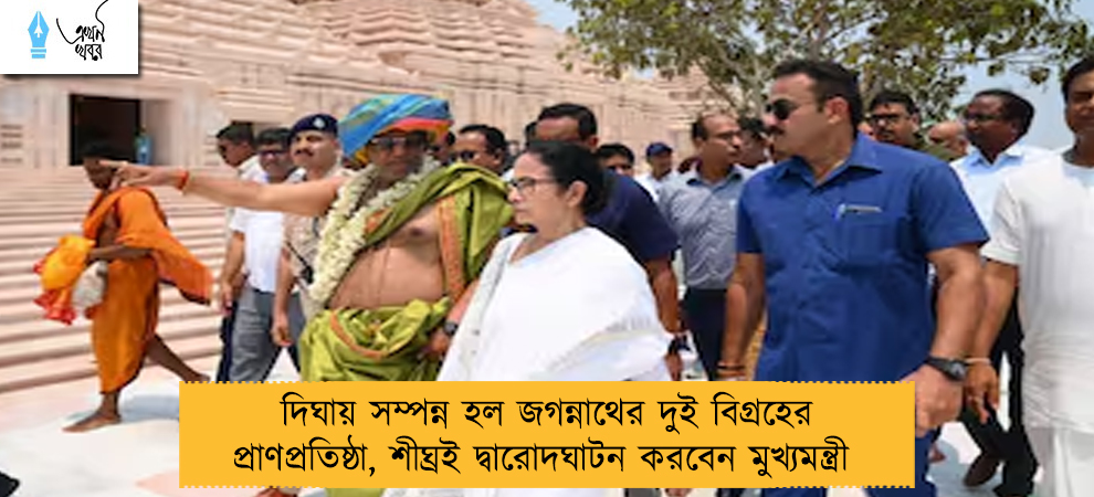 দিঘায় সম্পন্ন হল জগন্নাথের দুই বিগ্রহের প্রাণপ্রতিষ্ঠা, শীঘ্রই দ্বারোদঘাটন করবেন মুখ্যমন্ত্রী 