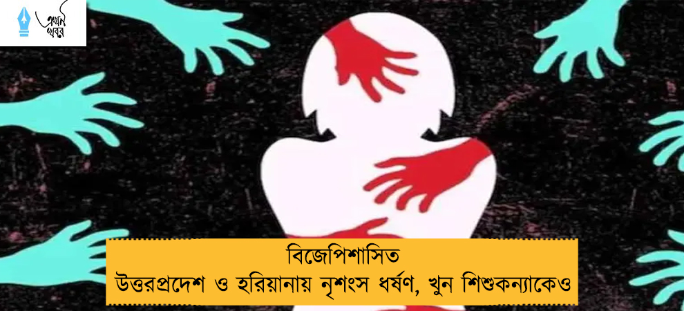 বিজেপিশাসিত উত্তরপ্রদেশ ও হরিয়ানায় নৃশংস ধর্ষণ, খুন শিশুকন্যাকেও