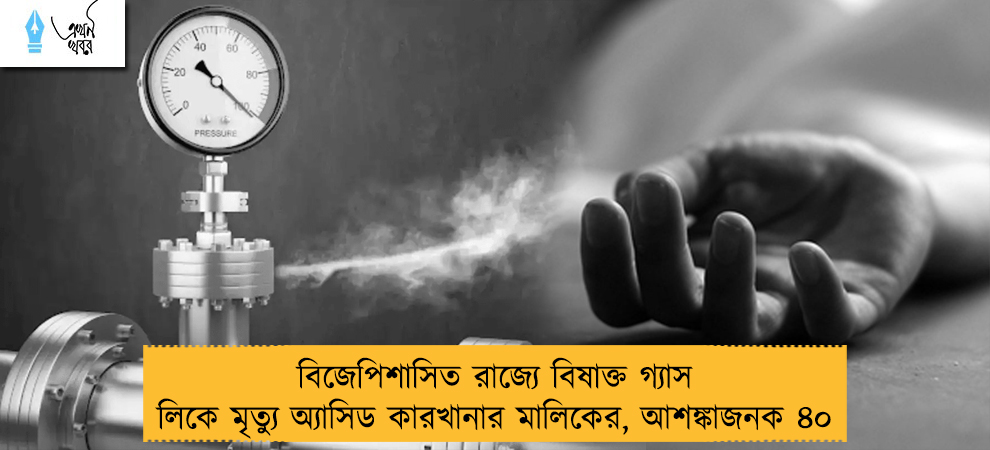 বিজেপিশাসিত রাজ্যে বিষাক্ত গ্যাস লিকে মৃত্যু অ্যাসিড কারখানার মালিকের, আশঙ্কাজনক ৪০