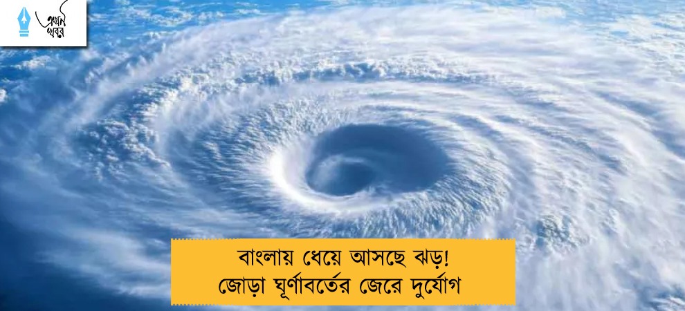 বাংলায় ধেয়ে আসছে ঝড়! জোড়া ঘূর্ণাবর্তের জেরে দুর্যোগ