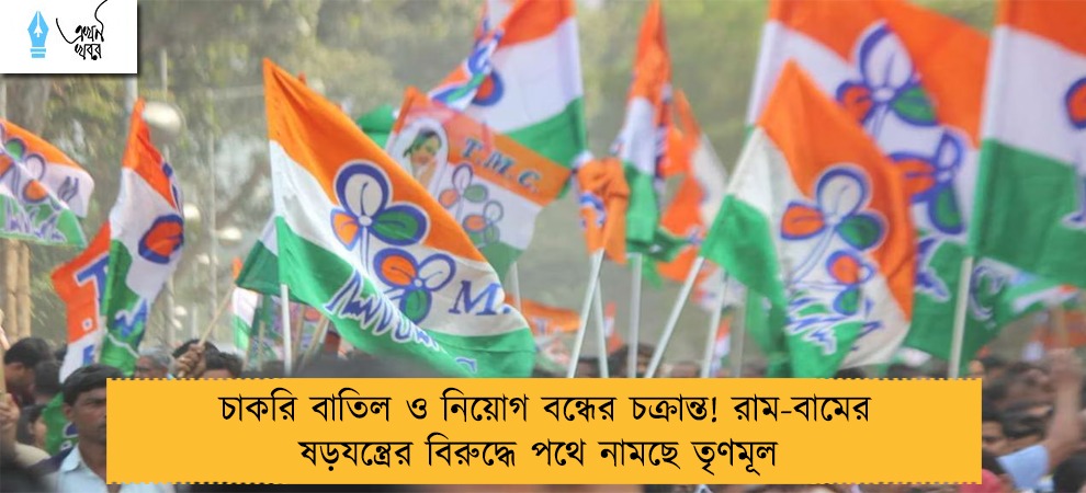 চাকরি বাতিল ও নিয়োগ বন্ধের চক্রান্ত! রাম-বামের ষড়যন্ত্রের বিরুদ্ধে পথে নামছে তৃণমূল