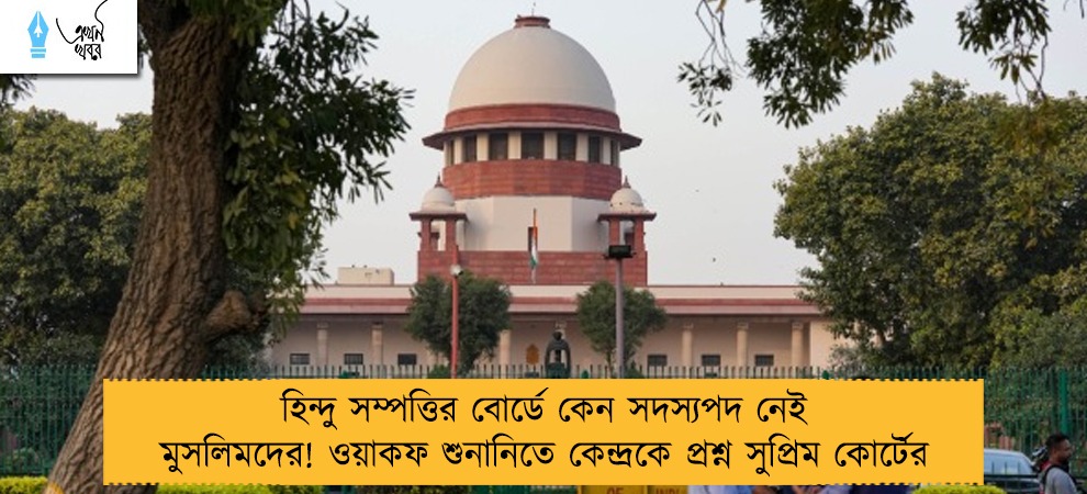 হিন্দু সম্পত্তির বোর্ডে কেন সদস্যপদ নেই মুসলিমদের! ওয়াকফ শুনানিতে কেন্দ্রকে প্রশ্ন সুপ্রিম কোর্টের