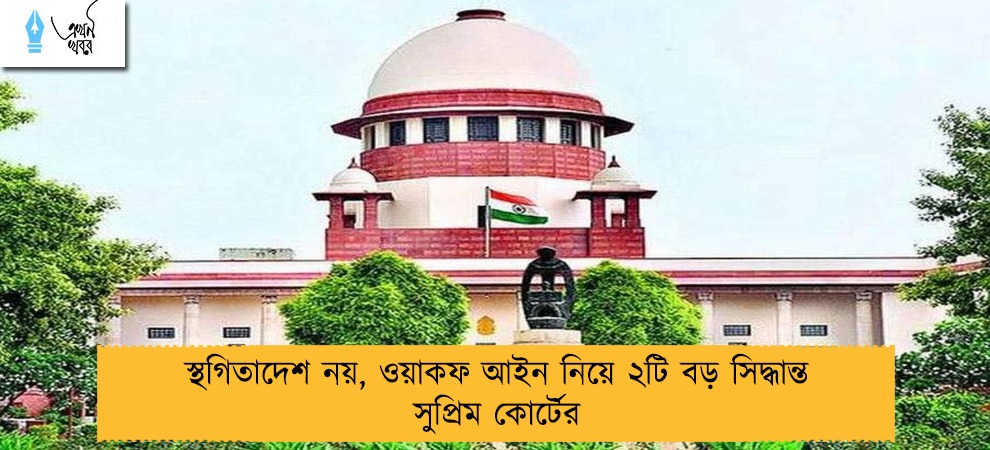 স্থগিতাদেশ নয়, ওয়াকফ আইন নিয়ে ২টি বড় সিদ্ধান্ত সুপ্রিম কোর্টের