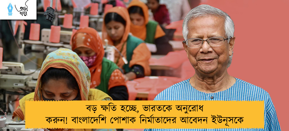 বড় ক্ষতি হচ্ছে, ভারতকে অনুরোধ করুন! বাংলাদেশি পোশাক নির্মাতাদের আবেদন ইউনূসকে