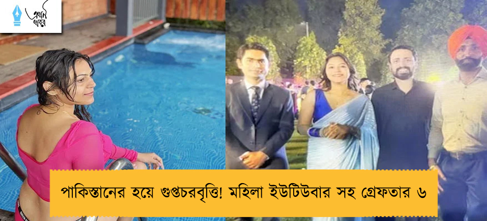 পাকিস্তানের হয়ে গুপ্তচরবৃত্তি! মহিলা ইউটিউবার সহ গ্রেফতার ৬