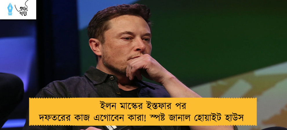 ইলন মাস্কের ইস্তফার পর দফতরের কাজ এগোবেন কারা! স্পষ্ট জানাল হোয়াইট হাউস