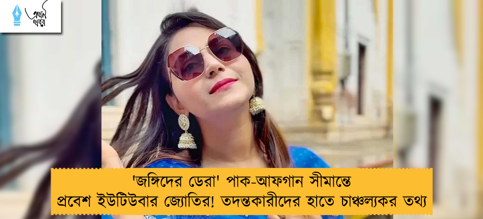 'জঙ্গিদের ডেরা' পাক-আফগান সীমান্তে প্রবেশ ইউটিউবার জ্যোতির! তদন্তকারীদের হাতে চাঞ্চল্যকর তথ্য