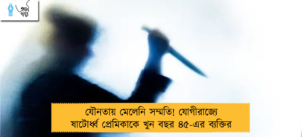 যৌনতায় মেলেনি সম্মতি! যোগীরাজ্যে ষাটোর্ধ্ব প্রেমিকাকে খুন বছর ৪৫-এর ব্যক্তির