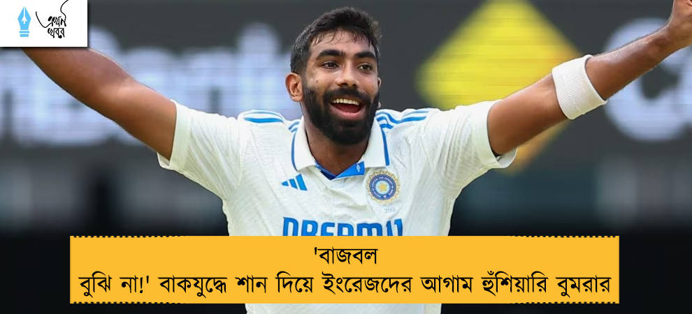 'বাজবল বুঝি না!' বাকযুদ্ধে শান দিয়ে ইংরেজদের আগাম হুঁশিয়ারি বুমরার