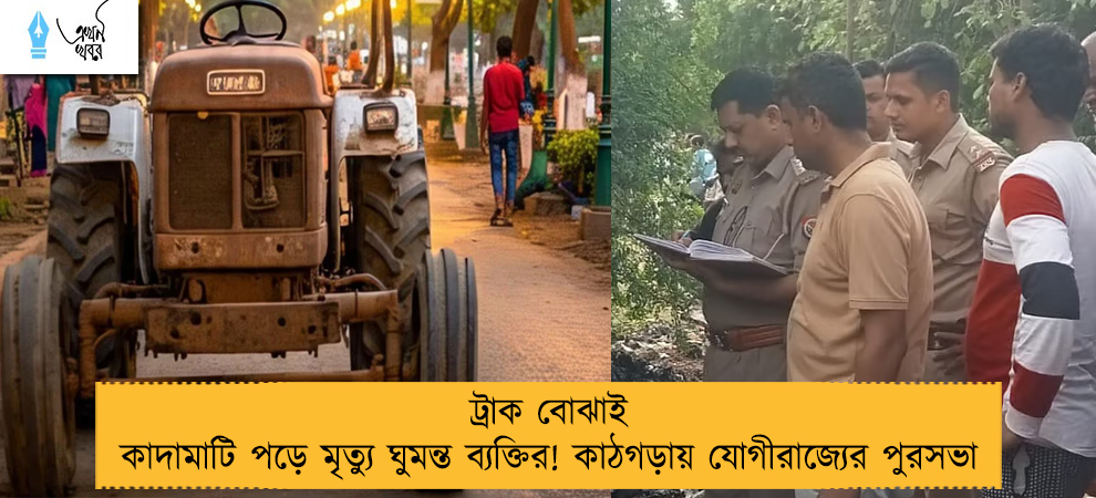 ট্রাক বোঝাই কাদামাটি পড়ে মৃত্যু ঘুমন্ত ব্যক্তির! কাঠগড়ায় যোগীরাজ্যের পুরসভা