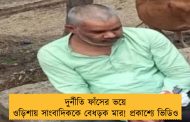 দুর্নীতি ফাঁসের ভয়ে ওড়িশায় সাংবাদিককে বেধড়ক মার! প্রকাশ্যে ভিডিও