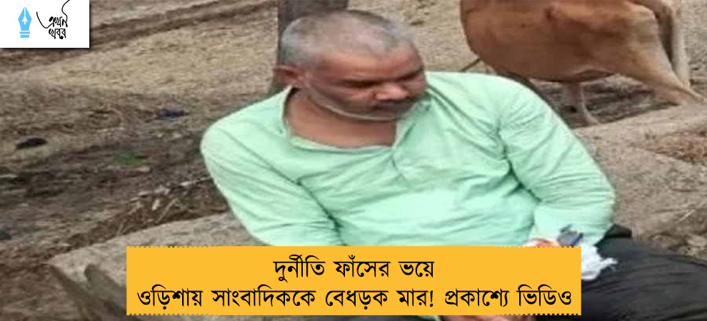 দুর্নীতি ফাঁসের ভয়ে ওড়িশায় সাংবাদিককে বেধড়ক মার! প্রকাশ্যে ভিডিও