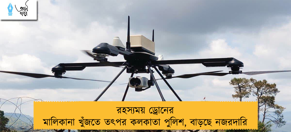 রহস্যময় ড্রোনের মালিকানা খুঁজতে তৎপর কলকাতা পুলিশ, বাড়ছে নজরদারি