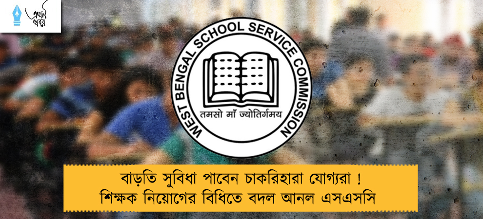 বাড়তি সুবিধা পাবেন চাকরিহারা যোগ্যরা ! শিক্ষক নিয়োগের বিধিতে বদল আনল এসএসসি