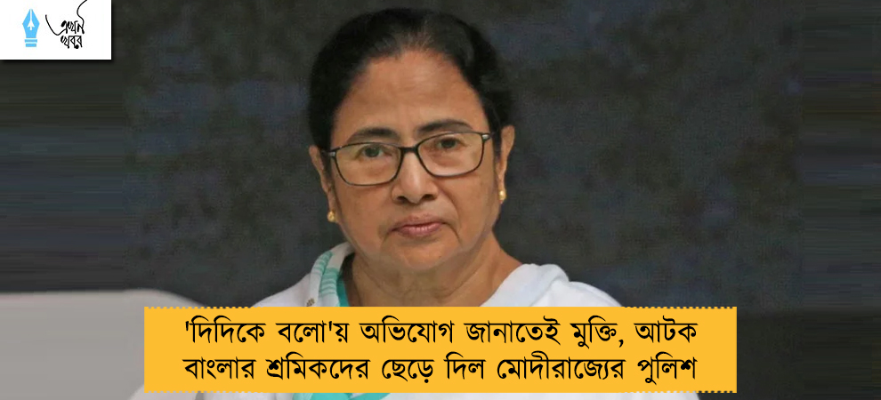 'দিদিকে বলো'য় অভিযোগ জানাতেই মুক্তি, আটক বাংলার শ্রমিকদের ছেড়ে দিল মোদীরাজ্যের পুলিশ