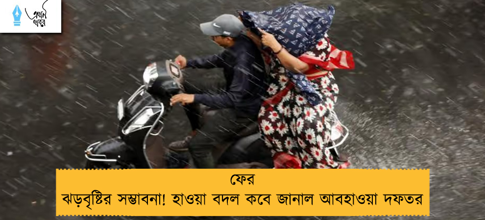 ফের ঝড়বৃষ্টির সম্ভাবনা! হাওয়া বদল কবে জানাল আবহাওয়া দফতর