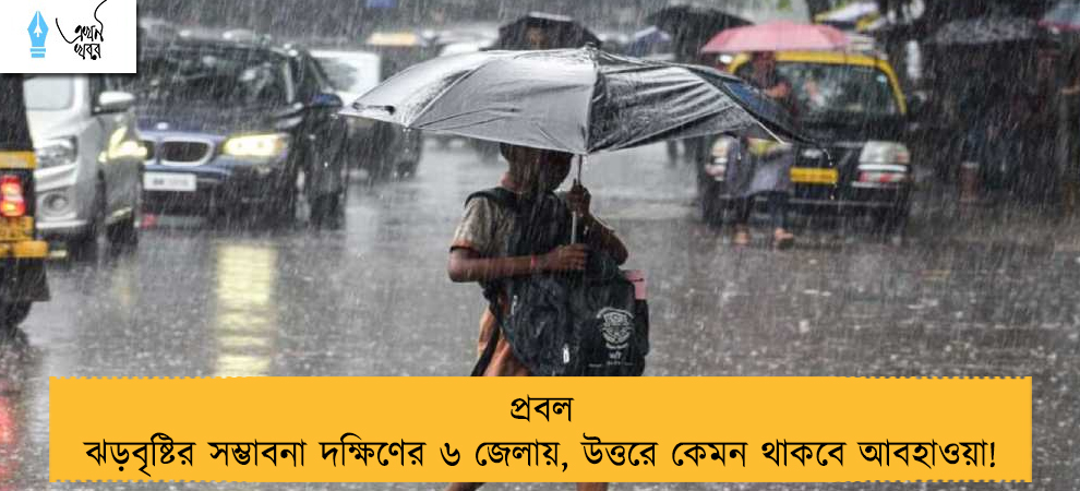 প্রবল ঝড়বৃষ্টির সম্ভাবনা দক্ষিণের ৬ জেলায়, উত্তরে কেমন থাকবে আবহাওয়া!