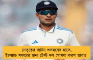 নেতৃত্বের ব্যাটন শুভমনের হাতে, ইংল্যান্ড সফরের জন্য টেস্ট দল ঘোষণা করল ভারত 
