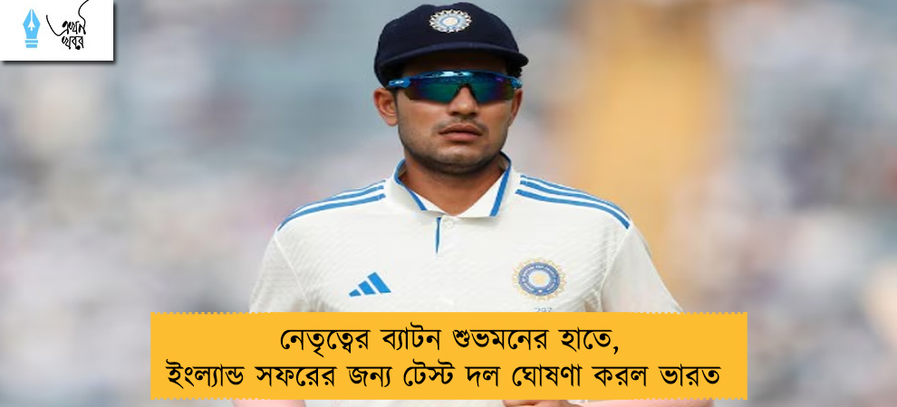নেতৃত্বের ব্যাটন শুভমনের হাতে, ইংল্যান্ড সফরের জন্য টেস্ট দল ঘোষণা করল ভারত 