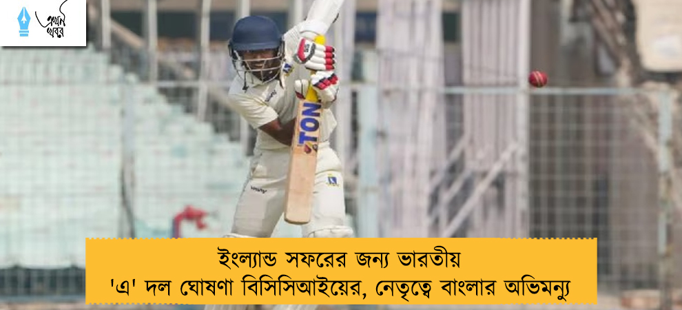 ইংল্যান্ড সফরের জন্য ভারতীয় 'এ' দল ঘোষণা বিসিসিআইয়ের, নেতৃত্বে বাংলার অভিমন্যু