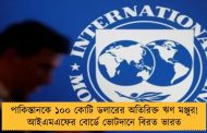 পাকিস্তানকে ১০০ কোটি ডলারের অতিরিক্ত ঋণ মঞ্জুর! আইএমএফের বোর্ডে ভোটদানে বিরত ভারত