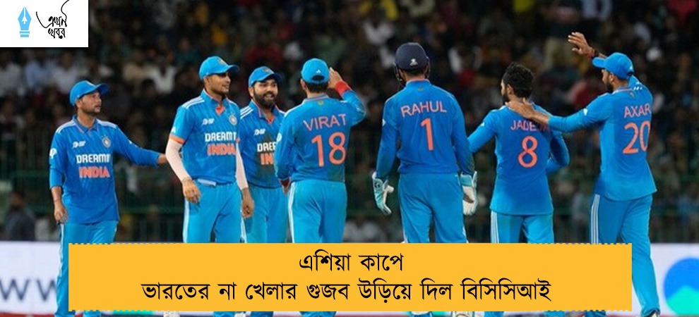এশিয়া কাপে ভারতের না খেলার গুজব উড়িয়ে দিল বিসিসিআই