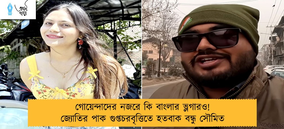 গোয়েন্দাদের নজরে কি বাংলার ভ্লগারও! জ্যোতির পাক গুপ্তচরবৃত্তিতে হতবাক বন্ধু সৌমিত