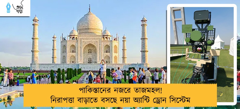 পাকিস্তানের নজরে তাজমহল! নিরাপত্তা বাড়াতে বসছে নয়া অ্যান্টি ড্রোন সিস্টেম