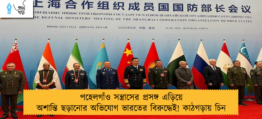 পহেলগাঁও সন্ত্রাসের প্রসঙ্গ এড়িয়ে অশান্তি ছড়ানোর অভিযোগ ভারতের বিরুদ্ধেই! কাঠগড়ায় চিন