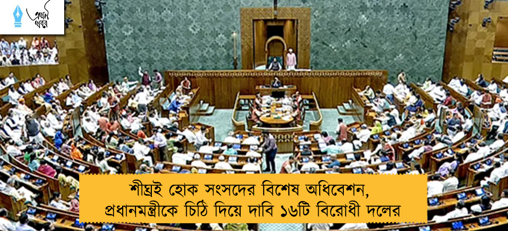 শীঘ্রই হোক সংসদের বিশেষ অধিবেশন, প্রধানমন্ত্রীকে চিঠি দিয়ে দাবি ১৬টি বিরোধী দলের