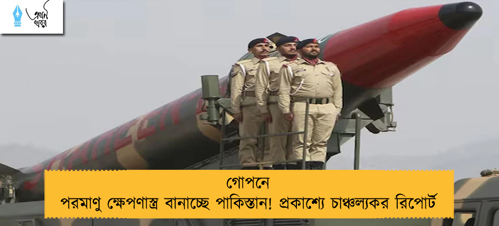 গোপনে পরমাণু ক্ষেপণাস্ত্র বানাচ্ছে পাকিস্তান! প্রকাশ্যে চাঞ্চল্যকর রিপোর্ট