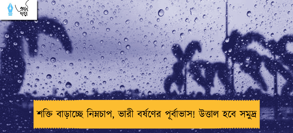 শক্তি বাড়াচ্ছে নিম্নচাপ, ভারী বর্ষণের পূর্বাভাস! উত্তাল হবে সমুদ্র
