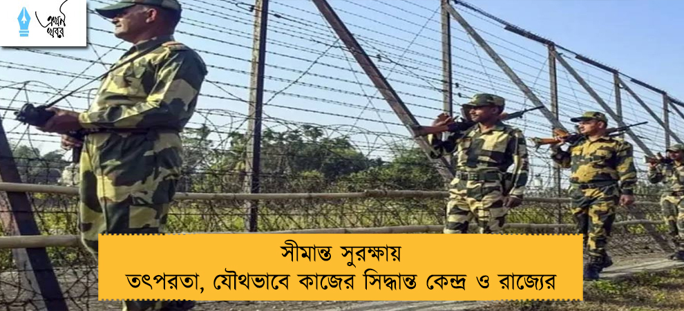 সীমান্ত সুরক্ষায় তৎপরতা, যৌথভাবে কাজের সিদ্ধান্ত কেন্দ্র ও রাজ্যের