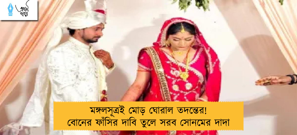 মঙ্গলসূত্রই মোড় ঘোরাল তদন্তের! বোনের ফাঁসির দাবি তুলে সরব সোনমের দাদা