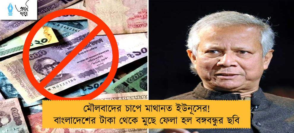 মৌলবাদের চাপে মাথানত ইউনূসের! বাংলাদেশের টাকা থেকে মুছে ফেলা হল বঙ্গবন্ধুর ছবি