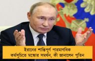 ইরানের শান্তিপূর্ণ পারমাণবিক কর্মসূচিতে মস্কোর সমর্থন, কী জানালেন পুতিন