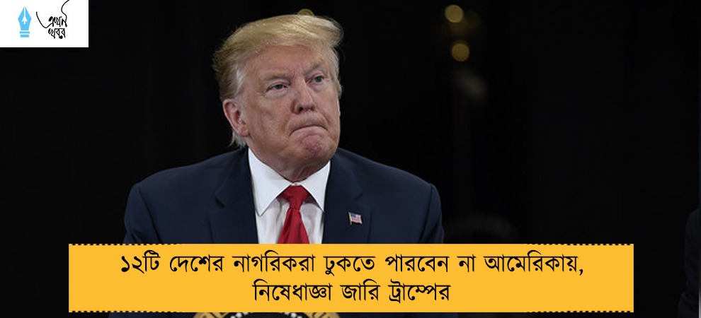১২টি দেশের নাগরিকরা ঢুকতে পারবেন না আমেরিকায়, নিষেধাজ্ঞা জারি ট্রাম্পের