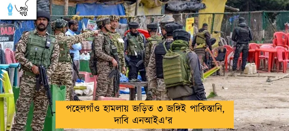 পহেলগাঁও হামলায় জড়িত ৩ জঙ্গিই পাকিস্তানি, দাবি এনআইএ'র