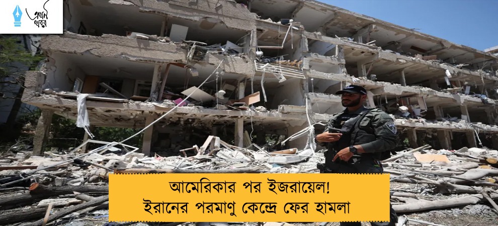 আমেরিকার পর ইজরায়েল! ইরানের পরমাণু কেন্দ্রে ফের হামলা