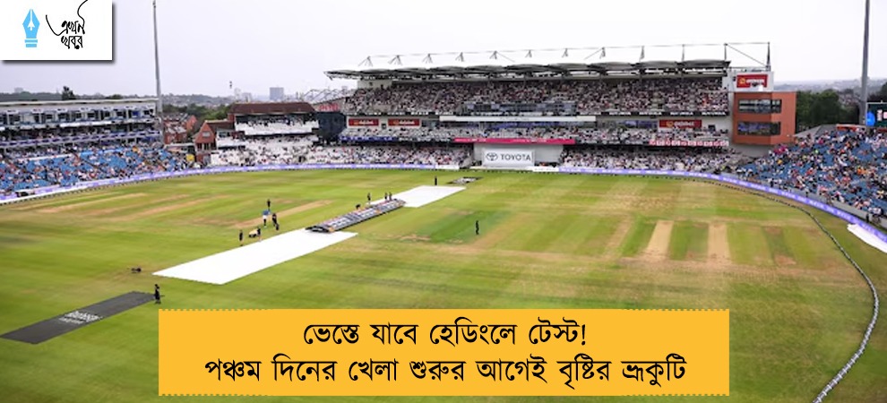 ভেস্তে যাবে হেডিংলে টেস্ট! পঞ্চম দিনের খেলা শুরুর আগেই বৃষ্টির ভ্রূকুটি