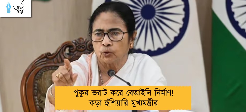 পুকুর ভরাট করে বেআইনি নির্মাণ! কড়া হুঁশিয়ারি মুখ্যমন্ত্রীর