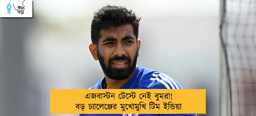 এজবাস্টন টেস্টে নেই বুমরা! বড় চ্যালেঞ্জের মুখোমুখি টিম ইন্ডিয়া