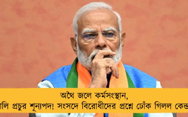 অথৈ জলে কর্মসংস্থান, খালি প্রচুর শূন্যপদ! সংসদে বিরোধীদের প্রশ্নে ঢোঁক গিলল কেন্দ্র