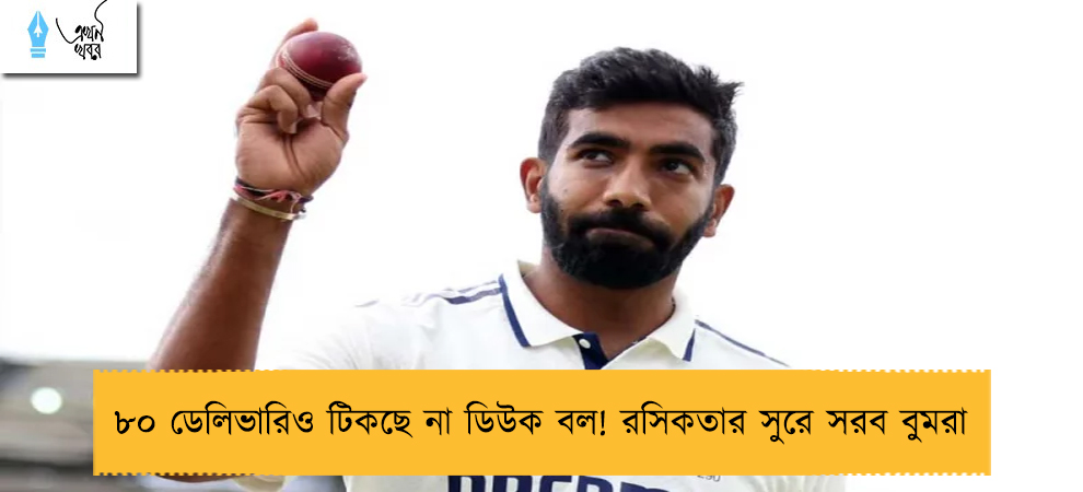 ৮০ ডেলিভারিও টিকছে না ডিউক বল! রসিকতার সুরে সরব বুমরা