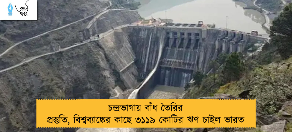 চন্দ্রভাগায় বাঁধ তৈরির প্রস্তুতি, বিশ্বব্যাঙ্কের কাছে ৩১১৯ কোটির ঋণ চাইল ভারত