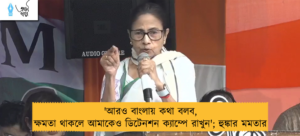 'আরও বাংলায় কথা বলব, ক্ষমতা থাকলে আমাকেও ডিটেনশন ক্যাম্পে রাখুন'; হুঙ্কার মমতার