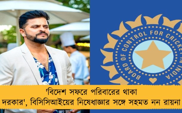 'বিদেশ সফরে পরিবারের থাকা দরকার', বিসিসিআইয়ের নিষেধাজ্ঞার সঙ্গে সহমত নন রায়না