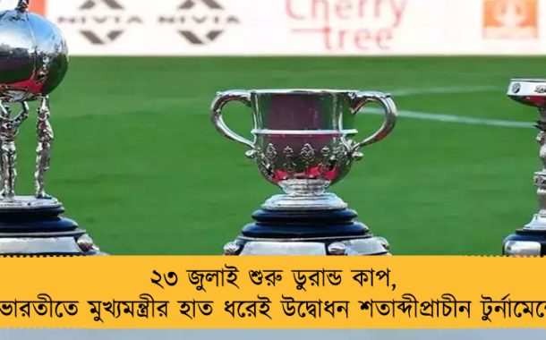 ২৩ জুলাই শুরু ডুরান্ড কাপ, যুবভারতীতে মুখ্যমন্ত্রীর হাত ধরেই উদ্বোধন শতাব্দীপ্রাচীন টুর্নামেন্টের