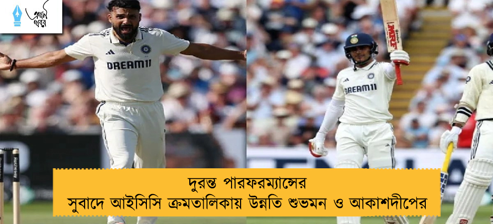 দুরন্ত পারফরম‌্যান্সের সুবাদে আইসিসি ক্রমতালিকায় উন্নতি শুভমন ও আকাশদীপের
